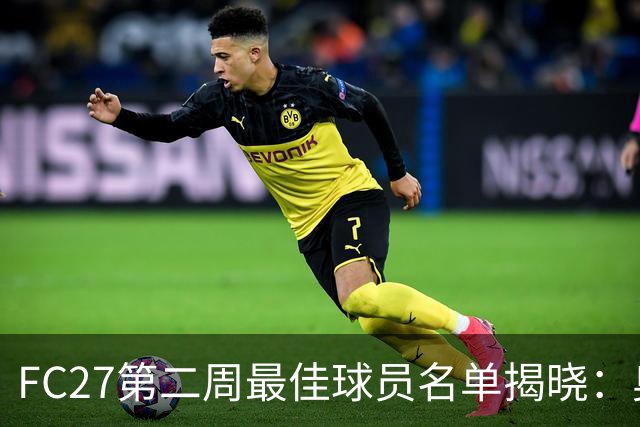 FC27第二周最佳球员名单揭晓：奥利塞与拉菲尼亚领跑