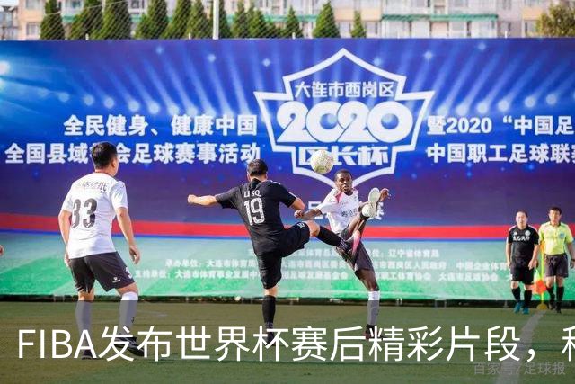 FIBA发布世界杯赛后精彩片段，称对抗相当
