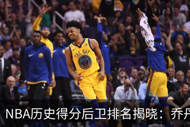 NBA历史得分后卫排名揭晓：乔丹无可争议第一，哈登居第五