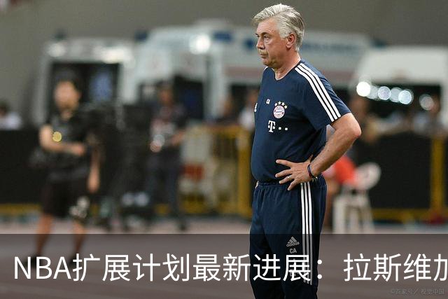 NBA扩展计划最新进展：拉斯维加斯与西雅图的未来仍不明朗