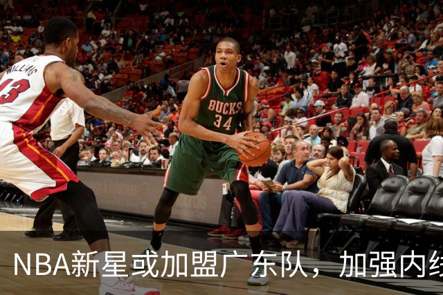 NBA新星或加盟广东队，加强内线实力！