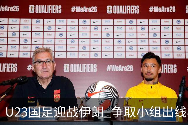 U23国足迎战伊朗 争取小组出线再获胜利