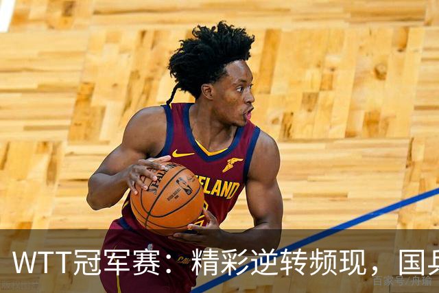 WTT冠军赛：精彩逆转频现，国乒选手表现抢眼