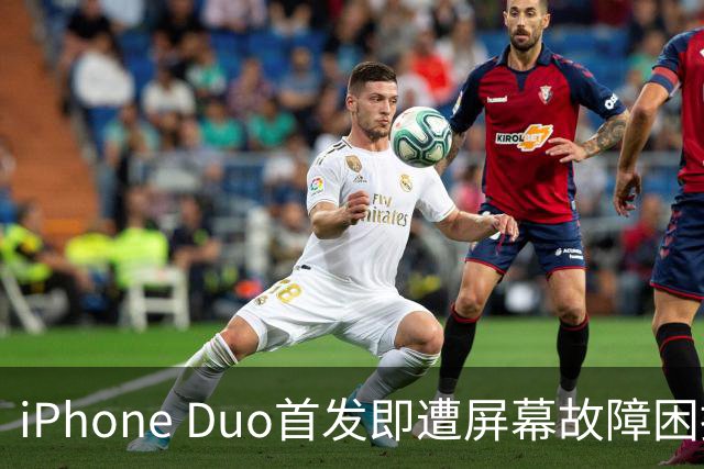iPhone Duo首发即遭屏幕故障困扰，用户频繁换机
